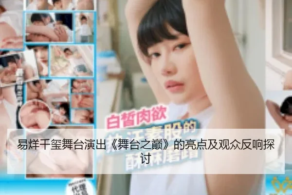 易烊千玺舞台演出《舞台之巅》的亮点及观众反响探讨